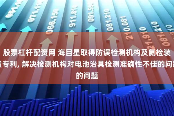 股票杠杆配资网 海目星取得防误检测机构及氦检装置专利, 解决检测机构对电池治具检测准确性不佳的问题