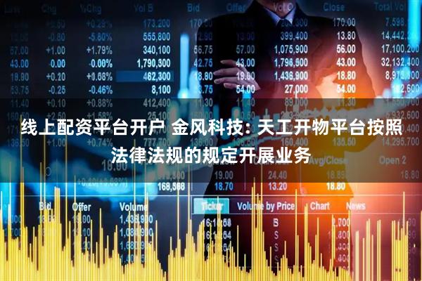 线上配资平台开户 金风科技: 天工开物平台按照法律法规的规定开展业务
