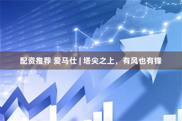 配资推荐 爱马仕 | 塔尖之上，有风也有锋