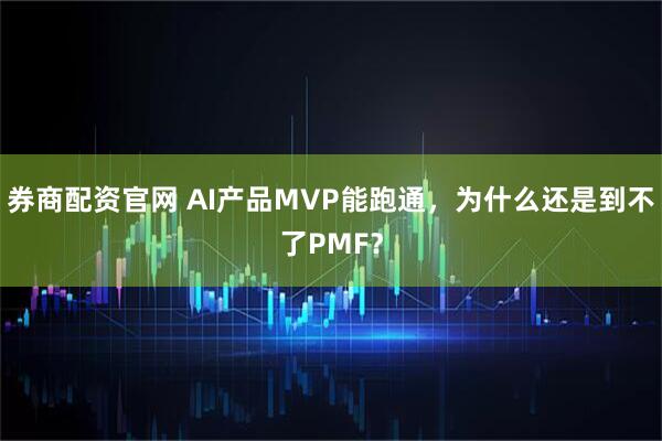 券商配资官网 AI产品MVP能跑通，为什么还是到不了PMF？