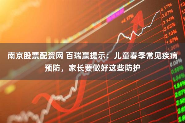 南京股票配资网 百瑞赢提示：儿童春季常见疾病预防，家长要做好这些防护